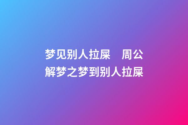 梦见别人拉屎　周公解梦之梦到别人拉屎